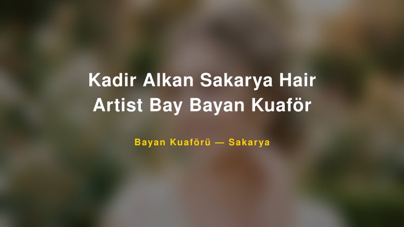 Kadir Alkan Sakarya Hair Artist Bay Bayan Kuaför — Sakarya Kır Düğünü Mekanı Rehberi