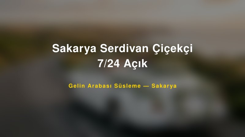 Sakarya Serdivan Çiçekçi 7/24 Açık — Sakarya Kır Düğünü Mekanı Rehberi