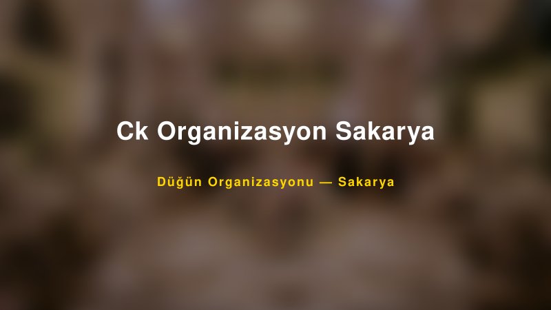 Ck Organizasyon Sakarya — Sakarya Kır Düğünü Mekanı Rehberi