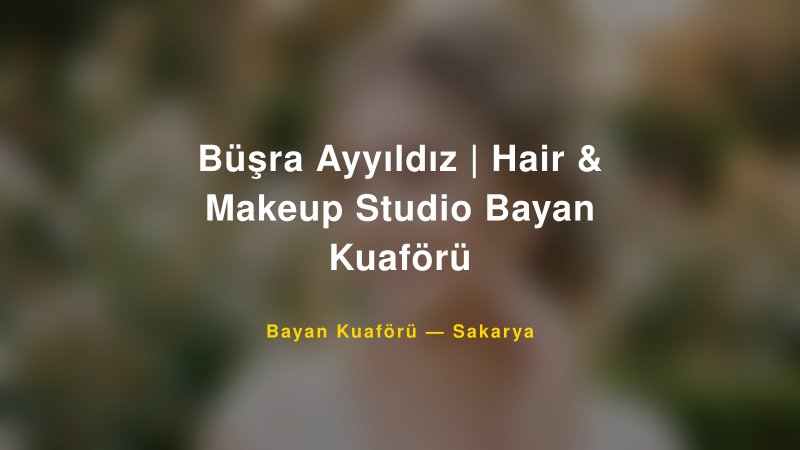 Büşra Ayyıldız | Hair & Makeup Studio Bayan Kuaförü — Sakarya Kır Düğünü Mekanı Rehberi