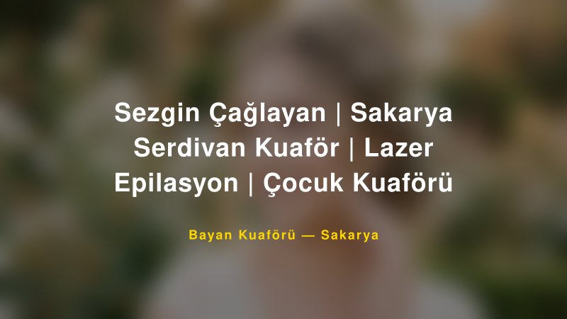 Sezgin Çağlayan | Sakarya Serdivan Kuaför | Lazer Epilasyon | Çocuk Kuaförü — Sakarya Kır Düğünü Mekanı Rehberi