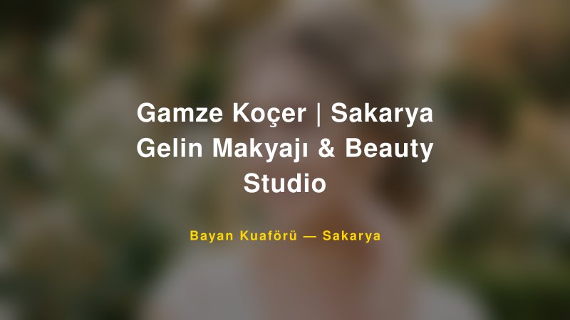 Gamze Koçer | Sakarya Gelin Makyajı & Beauty Studio — Sakarya Kır Düğünü Mekanı Rehberi