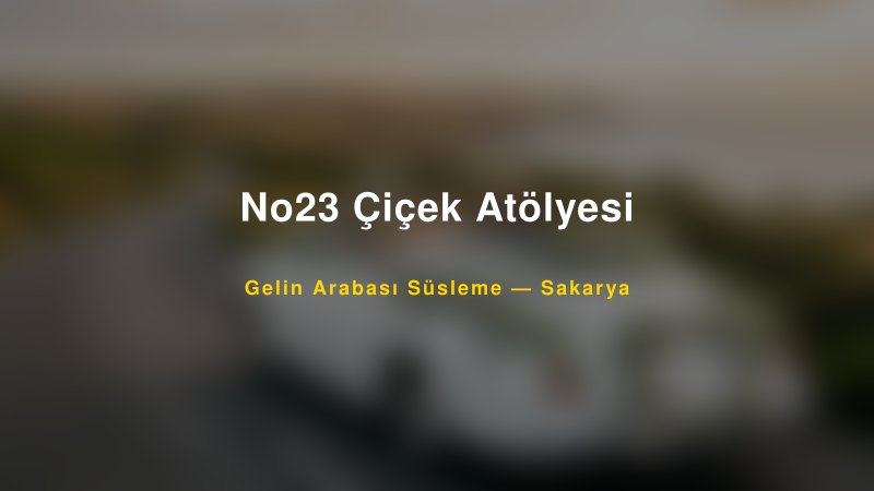 No23 Çiçek Atölyesi ile Trend Gelin Arabası Yazıları ve Konseptleri